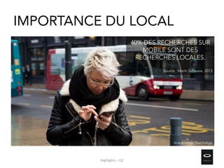 IMPORTANCE DU LOCAL
40% DES RECHERCHES SUR
MOBILE SONT DES
RECHERCHES LOCALES.
Source : Marin Software, 2013
Image credit: Paul Indigo
Highlights – Q2
 