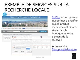 EXEMPLE DE SERVICES SUR LA
RECHERCHE LOCALE
SoCloz est un service
qui permet de vérifier
que le produit
recherché est bien en
stock dans la
boutique et le cas
échéant de le
réserver.
Autre service :
Shopping Adventure.
Highlights – Q2
 