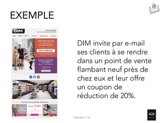 DIM invite par e-mail
ses clients à se rendre
dans un point de vente
flambant neuf près de
chez eux et leur offre
un coupon de
réduction de 20%.
EXEMPLE
Highlights – Q2
 