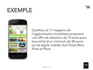 Carrefour et 11 magasins de
l'agglomération bordelaise proposent
une offre de réduction de 10 euros pour
tout achat d'un minimum de 50 euros
sur les applis mobiles Sud Ouest Bons
Plans et Plyce.
EXEMPLE
Highlights – Q2
 