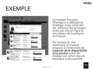EXEMPLE
La marque française
Chevignon a déployé sa
stratégie cross-canal afin
de renforcer les synergies
entre son site en ligne et
son réseau de boutiques
en France.
Par le biais du site
marchand, la marque
propose à l’internaute de
s’assurer de la disponibilité
d’un produit avant de
finaliser son achat dans la
boutique la plus proche.
Highlights – Q2
 