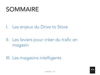 SOMMAIRE
I. Les enjeux du Drive to Store
II. Les leviers pour créer du trafic en
magasin
III. Les magasins intelligents
Highlights – Q2
 