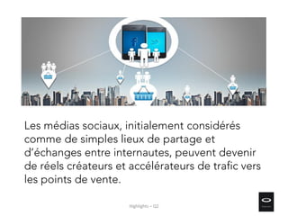 Les médias sociaux, initialement considérés
comme de simples lieux de partage et
d’échanges entre internautes, peuvent devenir
de réels créateurs et accélérateurs de trafic vers
les points de vente.
Highlights – Q2
 