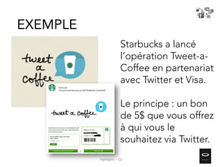 Starbucks a lancé
l’opération Tweet-a-
Coffee en partenariat
avec Twitter et Visa.
Le principe : un bon
de 5$ que vous offrez
à qui vous le
souhaitez via Twitter.
EXEMPLE
Highlights – Q2
 