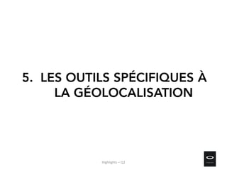 5. LES OUTILS SPÉCIFIQUES À
LA GÉOLOCALISATION
Highlights – Q2
 