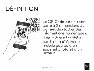 Le QR Code est un code
barre à 2 dimensions qui
permet de stocker des
informations numériques.
Il peut-être déchiffré à
partir d'un téléphone
mobile équipé d'un
appareil photo et d’un
lecteur.
DÉFINITION
Highlights – Q2
 