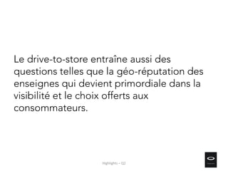 Le drive-to-store entraîne aussi des
questions telles que la géo-réputation des
enseignes qui devient primordiale dans la
visibilité et le choix offerts aux
consommateurs.
Highlights – Q2
 