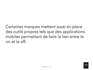 Certaines marques mettent aussi en place
des outils propres tels que des applications
mobiles permettant de faire le lien entre le
on et le off.
Highlights – Q2
 