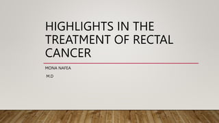 HIGHLIGHTS IN THE
TREATMENT OF RECTAL
CANCER
MONA NAFEA
M.D
 