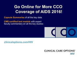 Go Online for More CCO
Coverage of AIDS 2016!
Capsule Summaries of all the key data
CME-certified text module with expert
faculty commentary on all the key studies
clinicaloptions.com/HIV
 