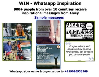 WIN - Whatsapp Inspiration
900+ people from over 10 countries receive
inspirational messages from Amey
Sample messages
22W...