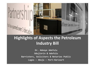 Highlights of Aspects the Petroleum 
            Industry Bill
               Dr. Adeoye Adefulu
              Odujinrin & Adefulu
   Barristers, Solicitors & Notaries Public
   Barristers  Solicitors & Notaries Public
         Lagos – Abuja – Port‐Harcourt
 