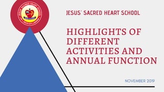 HIGHLIGHTS OF
DIFFERENT
ACTIVITIES AND
ANNUAL FUNCTION
NOVEMBER 2019
JESUS' SACRED HEART SCHOOL
 