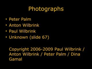 Photographs Peter Palm Anton Wilbrink Paul Wilbrink Unknown (slide 67) Copyright 2006-2009 Paul Wilbrink / Anton Wilbrink / Peter Palm / Dina Gamal
