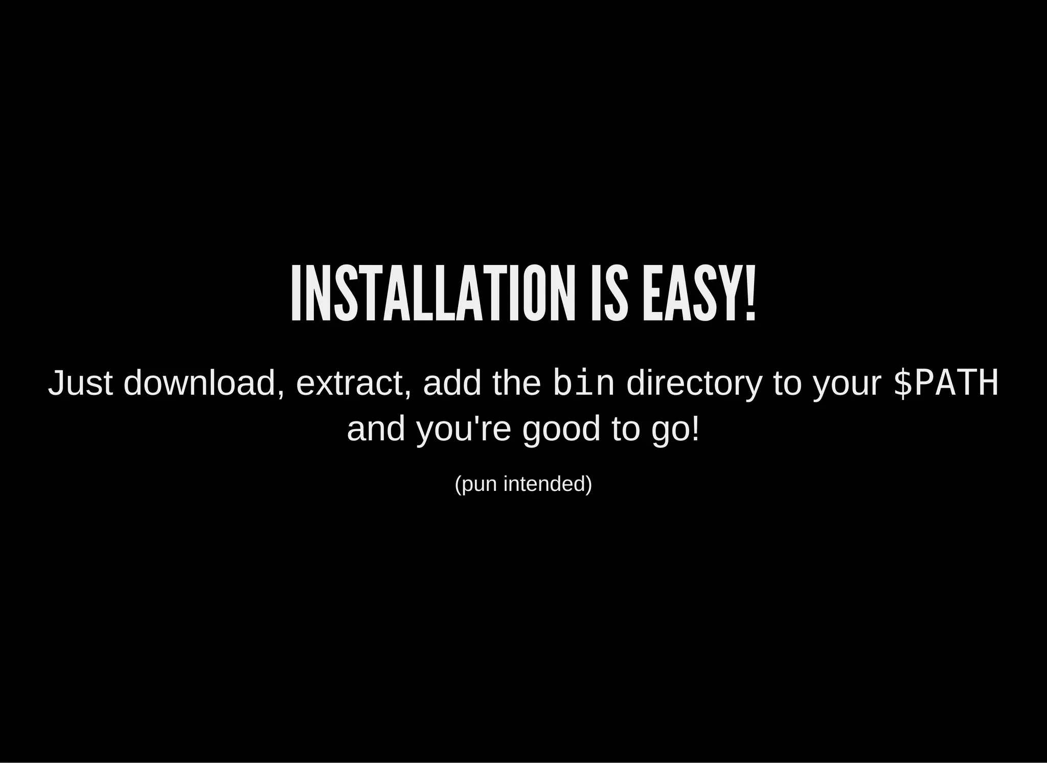 INSTALLATION IS EASY!
Just download, extract, add the bin directory to your $PATH
and you're good to go!
(pun intended)
 