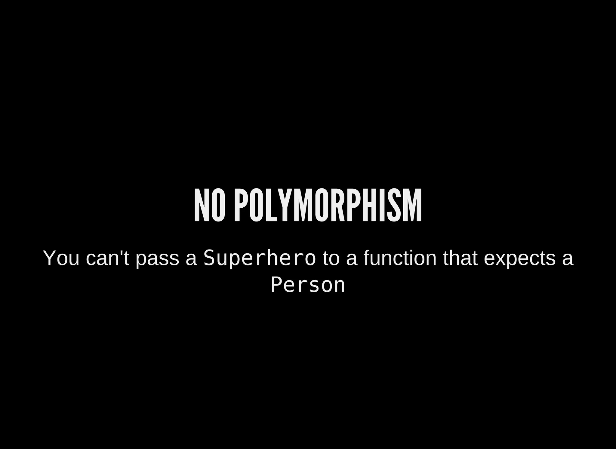 NO POLYMORPHISM
You can't pass a Superhero to a function that expects a
Person
 