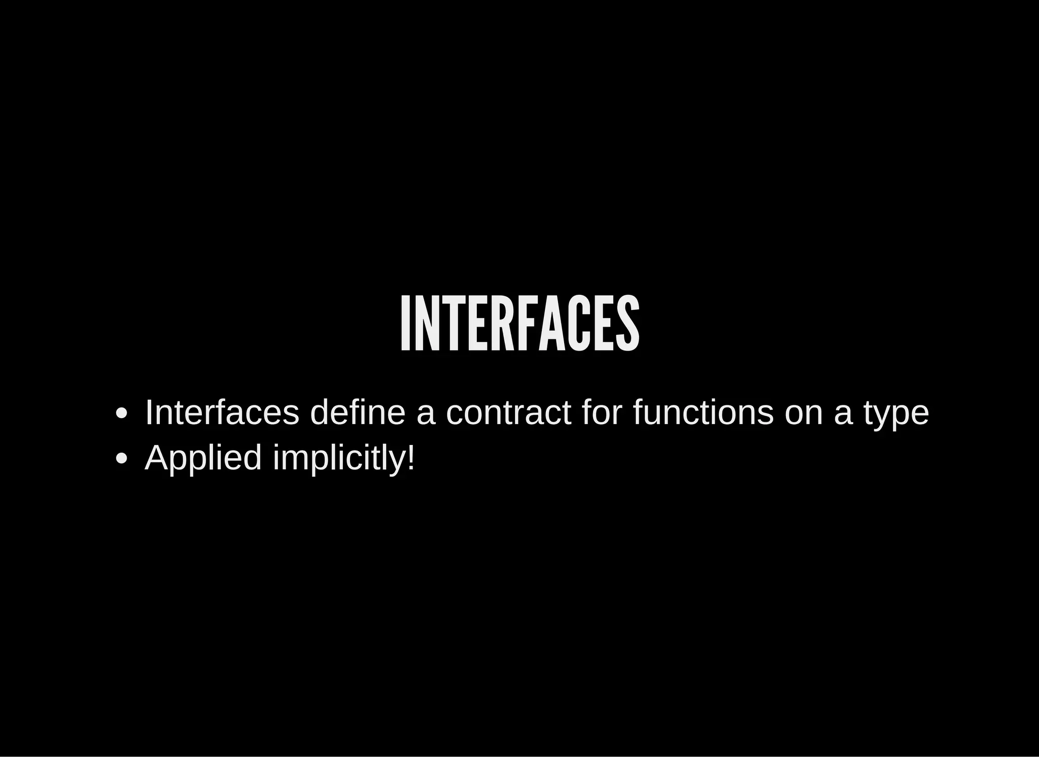 INTERFACES
Interfaces define a contract for functions on a type
Applied implicitly!
 