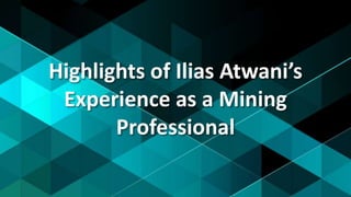 Highlights of Ilias Atwani’s
Experience as a Mining
Professional
 