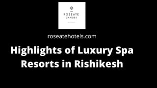 roseatehotels.com
Highlights of Luxury Spa
Resorts in Rishikesh
 