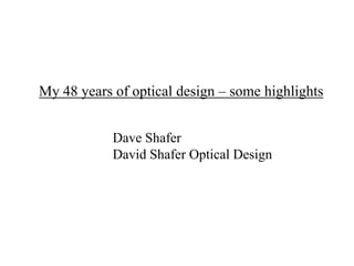 My 48 years of optical design – some highlights
Dave Shafer
David Shafer Optical Design

 