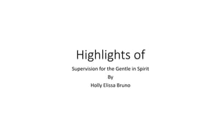 Highlights of
Supervision for the Gentle in Spirit
By
Holly Elissa Bruno
 