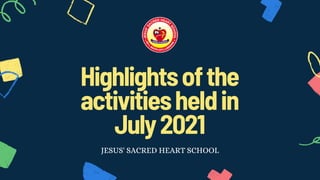 Highlightsofthe
activitiesheldin
July2021
JESUS' SACRED HEART SCHOOL
 