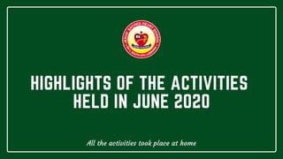 HIGHLIGHTS OF THE ACTIVITIES
HELD IN JUNE 2020
All the activities took place at home
 