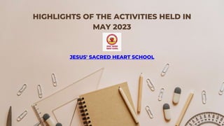 HIGHLIGHTS OF THE ACTIVITIES HELD IN
MAY 2023
JESUS' SACRED HEART SCHOOL
 