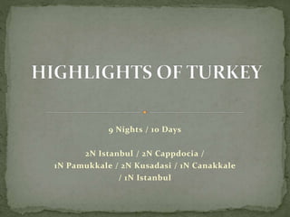 9 Nights / 10 Days 
2N Istanbul / 2N Cappdocia / 
1N Pamukkale / 2N Kusadasi / 1N Canakkale 
/ 1N Istanbul 
 
