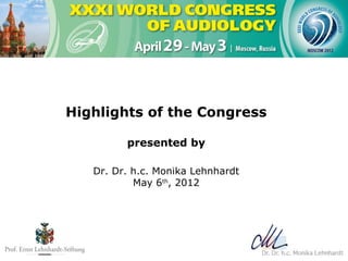 Highlights of the Congress

         presented by

   Dr. Dr. h.c. Monika Lehnhardt
           May 6th, 2012
 