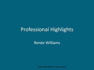 Professional Highlights
Renée Williams
Author: Renee Williams. All rights reserved
 