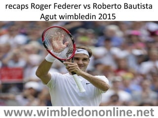 recaps Roger Federer vs Roberto Bautista
Agut wimbledin 2015
www.wimbledononline.net
 