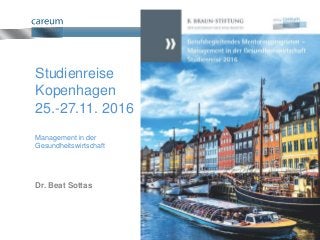 Die Gesundheitswelt der Zukunft denken
Studienreise
Kopenhagen
25.-27.11. 2016
Management in der
Gesundheitswirtschaft
Dr. Beat Sottas
 