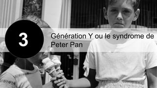 18
Génération Y ou le syndrome de
Peter Pan3
 