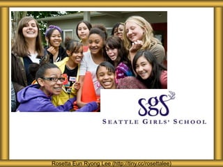 About Seattle Girls’ School
Rosetta Eun Ryong Lee (http://tiny.cc/rosettalee)
 