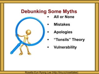 Debunking Some Myths
Rosetta Eun Ryong Lee (http://tiny.cc/rosettalee)
 All or None
 Mistakes
 Apologies
 “Tonsils” Theory
 Vulnerability
 