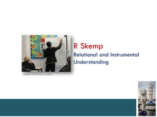 R Skemp
                        Relational and Instrumental
                        Understanding
Globe Academy, London
 
