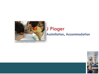 J Piager
                            Assimilation, Accommodation
Keys Grade School, Manila
 