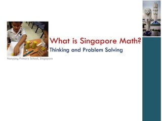 What is Singapore Math?
                              Thinking and Problem Solving
Nanyang Primary School, Singapore
 