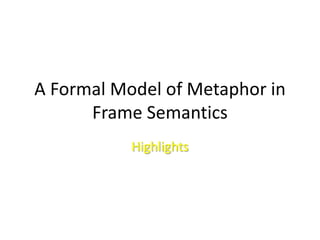 A Formal Model of Metaphor in
Frame Semantics
Highlights
 