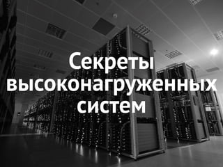 Секреты
высоконагруженных
систем
 