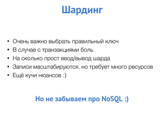 • Очень важно выбрать правильный ключ
• В случае с транзакциями боль
• На сколько прост ввод/вывод шарда
• Записи масштабируются, но требует много ресурсов
• Ещё кучи нюансов :)
Шардинг
Но не забываем про NoSQL :)
 