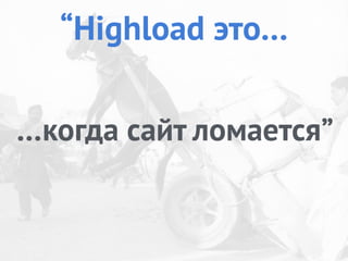 …когда сайт ломается”
“Highload это…
 