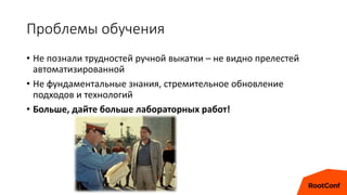 Проблемы обучения
• Не познали трудностей ручной выкатки – не видно прелестей
автоматизированной
• Не фундаментальные знания, стремительное обновление
подходов и технологий
• Больше, дайте больше лабораторных работ!
 