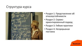 Структура курса
• Раздел 1. Представление об
отказоустойчивости
• Раздел 2. Сервис-
ориентированный подход
• Раздел 3. Гибкие практики
• Раздел 4. Непрерывная
поставка
 