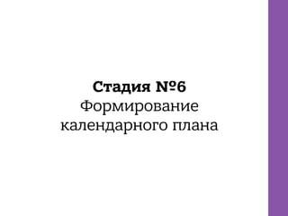 Стадия №6
Формирование
календарного плана
 