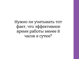 Нужно ли учитывать тот
факт, что эффективное
время работы менее 8
часов в сутки?
 