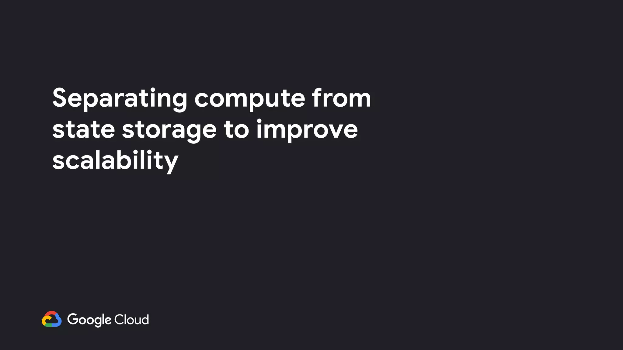 Separating compute from
state storage to improve
scalability
 