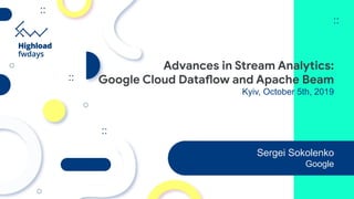 Advances in Stream Analytics:
Google Cloud Dataflow and Apache Beam
Kyiv, October 5th, 2019
Sergei Sokolenko
Google
 