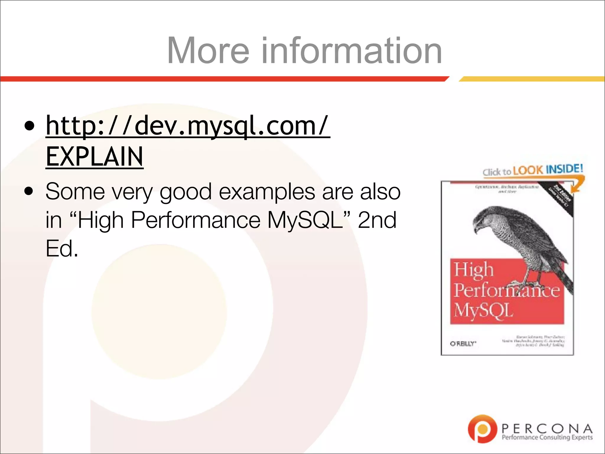 More information
• http://dev.mysql.com/
  EXPLAIN
• Some very good examples are also
  in “High Performance MySQL” 2nd
  Ed.
 